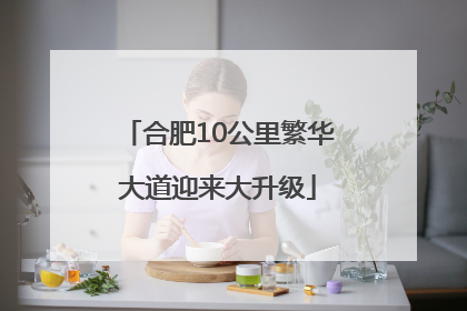 合肥10公里繁华大道迎来大升级