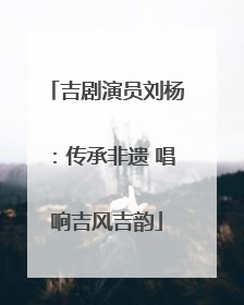 吉剧演员刘杨：传承非遗 唱响吉风吉韵