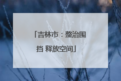 吉林市：整治围挡 释放空间