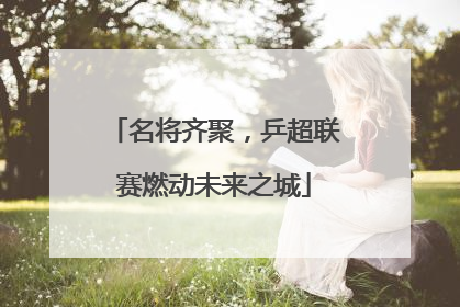 名将齐聚，乒超联赛燃动未来之城
