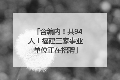 含编内！共94人！福建三家事业单位正在招聘