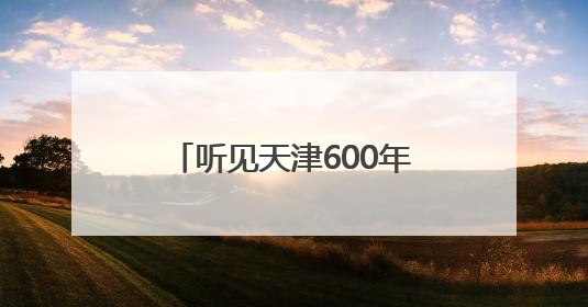听见天津600年！“京津冀晋蒙民歌之旅”天津站探寻城市声音记忆