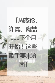 周杰伦、许嵩、陶喆……下个月开始！这些歌手要来济南