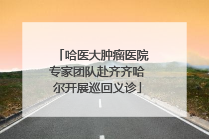 哈医大肿瘤医院专家团队赴齐齐哈尔开展巡回义诊