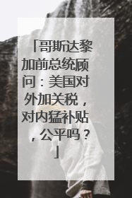 哥斯达黎加前总统顾问：美国对外加关税，对内猛补贴，公平吗？
