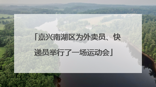 嘉兴南湖区为外卖员、快递员举行了一场运动会