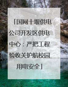 国网十堰供电公司开发区供电中心：严把工程验收关护航校园用电安全