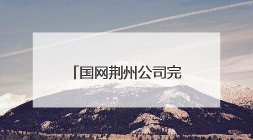 国网荆州公司完成配网级差保护应用，停电时户数下降48.45%