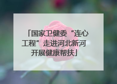 国家卫健委“连心工程”走进河北新河开展健康帮扶