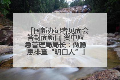 国新办记者见面会答封面新闻 资中应急管理局局长：做隐患排查“明白人”