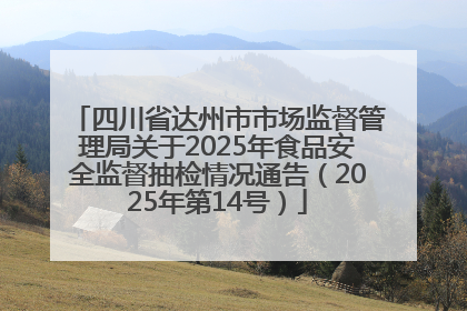 四川省达州市市场监督管理局关于2025年食品安全监督抽检情况通告（2025年第14号）