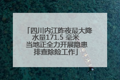 四川内江昨夜最大降水量171.5 毫米 当地正全力开展隐患排查除险工作