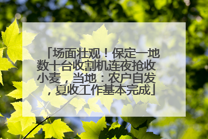 场面壮观！保定一地数十台收割机连夜抢收小麦，当地：农户自发，夏收工作基本完成