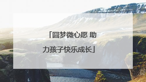 圆梦微心愿 助力孩子快乐成长