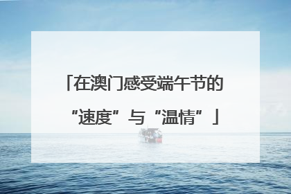 在澳门感受端午节的“速度”与“温情”