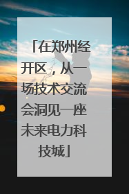 在郑州经开区，从一场技术交流会洞见一座未来电力科技城