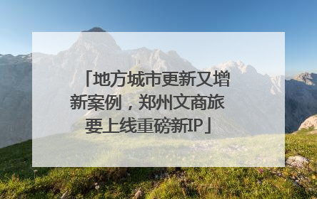 地方城市更新又增新案例，郑州文商旅要上线重磅新IP