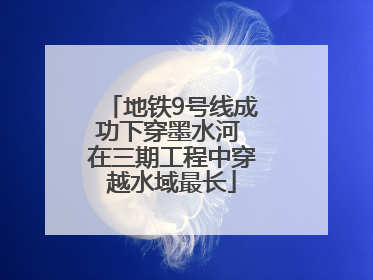 地铁9号线成功下穿墨水河 在三期工程中穿越水域最长