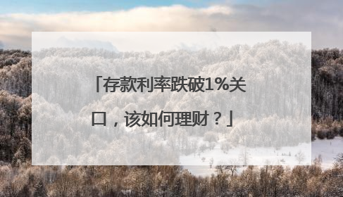 存款利率跌破1%关口，该如何理财？