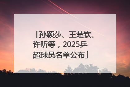 孙颖莎、王楚钦、许昕等，2025乒超球员名单公布