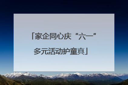 家企同心庆“六一” 多元活动护童真