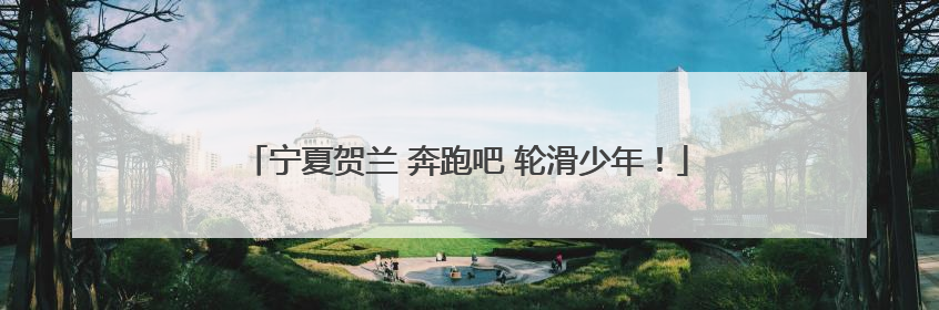 宁夏贺兰 奔跑吧 轮滑少年！