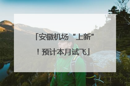 安徽机场“上新”！预计本月试飞