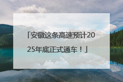 安徽这条高速预计2025年底正式通车！