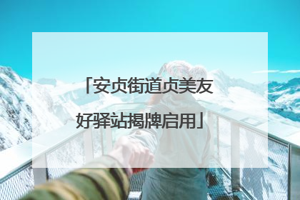 安贞街道贞美友好驿站揭牌启用