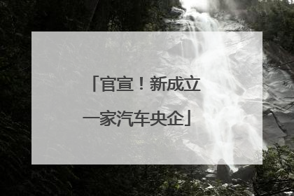官宣！新成立一家汽车央企