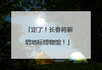 定了！长春将新增地标博物馆！