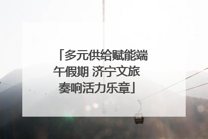 多元供给赋能端午假期 济宁文旅奏响活力乐章