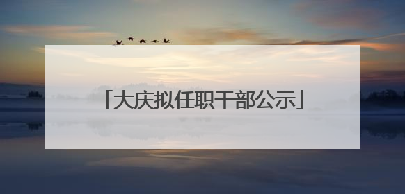 大庆拟任职干部公示