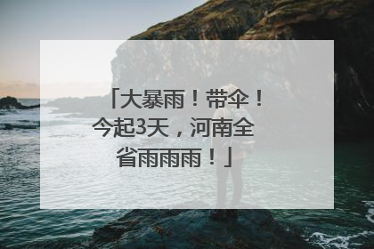 大暴雨！带伞！今起3天，河南全省雨雨雨！