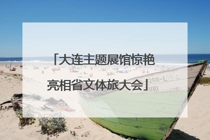 大连主题展馆惊艳亮相省文体旅大会