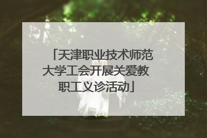 天津职业技术师范大学工会开展关爱教职工义诊活动