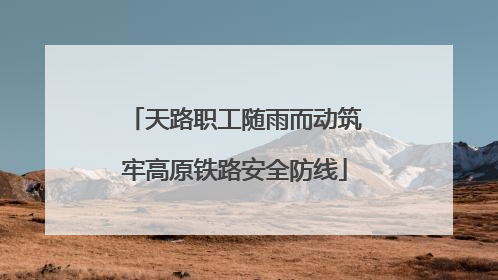 天路职工随雨而动筑牢高原铁路安全防线
