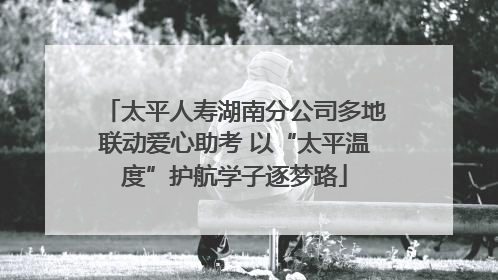 太平人寿湖南分公司多地联动爱心助考 以“太平温度”护航学子逐梦路