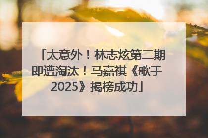 太意外！林志炫第二期即遭淘汰！马嘉祺《歌手2025》揭榜成功