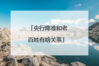 央行降准和老百姓有啥关系