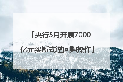 央行5月开展7000亿元买断式逆回购操作