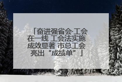奋进强省会·工会在一线 工会法实施成效显著 市总工会亮出“成绩单”