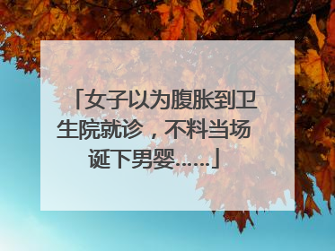 女子以为腹胀到卫生院就诊，不料当场诞下男婴……