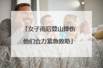 女子雨后登山摔伤 他们合力紧急救助