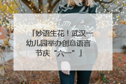 妙语生花！武汉一幼儿园举办创意语言节庆“六一”