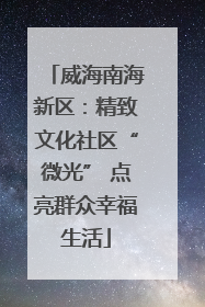 威海南海新区：精致文化社区“微光” 点亮群众幸福生活