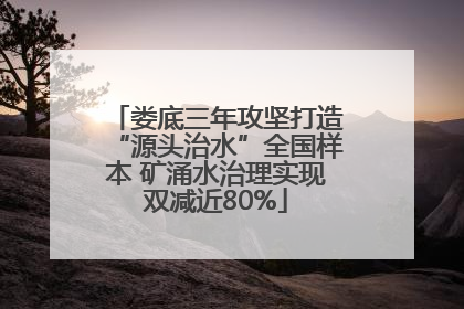 娄底三年攻坚打造“源头治水”全国样本 矿涌水治理实现双减近80%