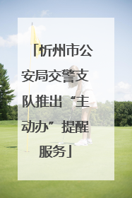 忻州市公安局交警支队推出“主动办”提醒服务