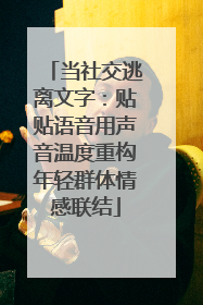 当社交逃离文字：贴贴语音用声音温度重构年轻群体情感联结