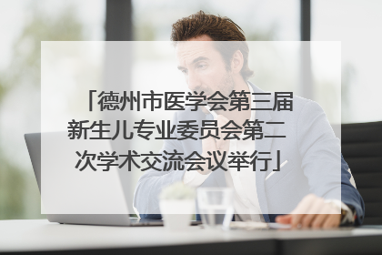 德州市医学会第三届新生儿专业委员会第二次学术交流会议举行